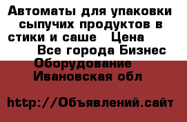 Автоматы для упаковки сыпучих продуктов в стики и саше › Цена ­ 950 000 - Все города Бизнес » Оборудование   . Ивановская обл.